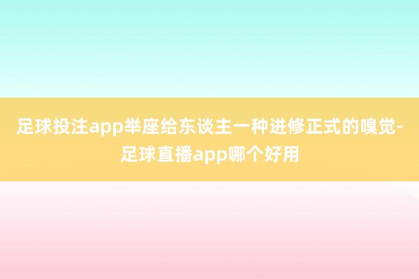 足球投注app举座给东谈主一种进修正式的嗅觉-足球直播app哪个好用