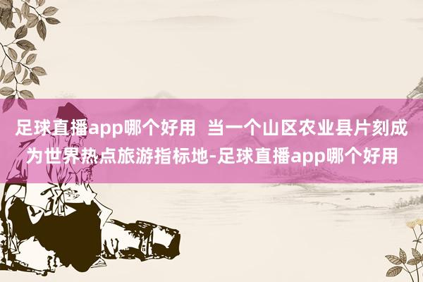 足球直播app哪个好用  当一个山区农业县片刻成为世界热点旅游指标地-足球直播app哪个好用