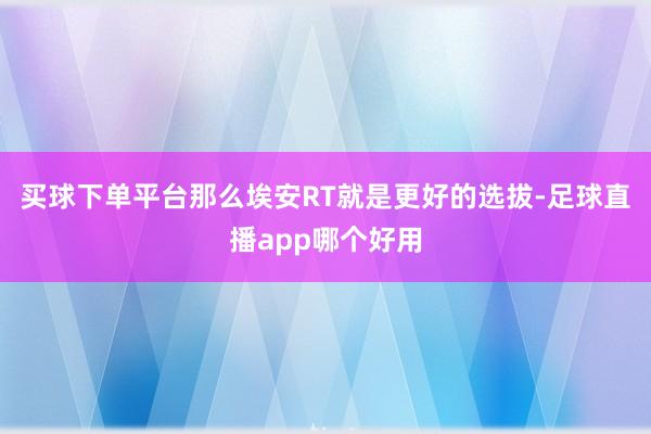 买球下单平台那么埃安RT就是更好的选拔-足球直播app哪个好用