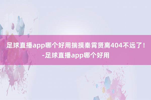 足球直播app哪个好用揣摸秦霄贤离404不远了！-足球直播app哪个好用