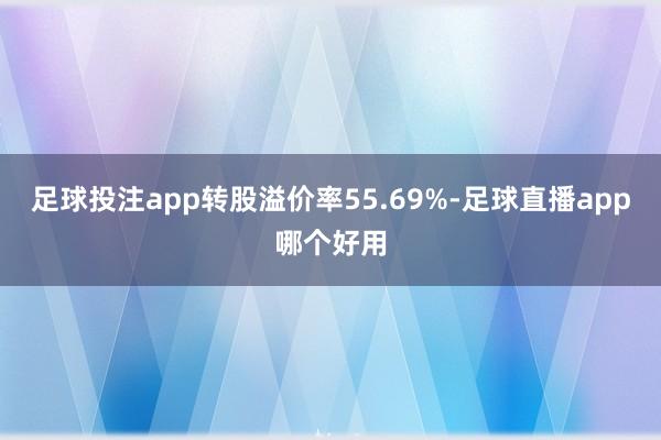 足球投注app转股溢价率55.69%-足球直播app哪个好用