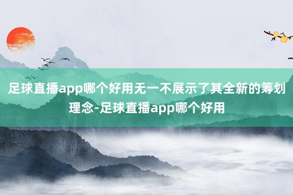 足球直播app哪个好用无一不展示了其全新的筹划理念-足球直播app哪个好用