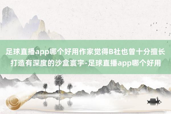 足球直播app哪个好用作家觉得B社也曾十分擅长打造有深度的沙盒寰宇-足球直播app哪个好用