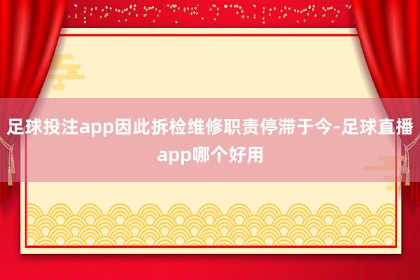 足球投注app因此拆检维修职责停滞于今-足球直播app哪个好用