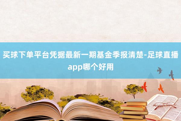 买球下单平台凭据最新一期基金季报清楚-足球直播app哪个好用