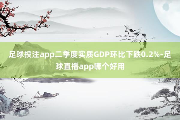 足球投注app二季度实质GDP环比下跌0.2%-足球直播app哪个好用