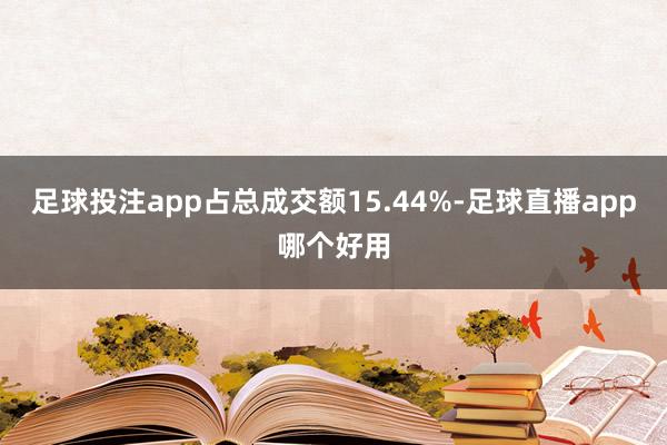 足球投注app占总成交额15.44%-足球直播app哪个好用