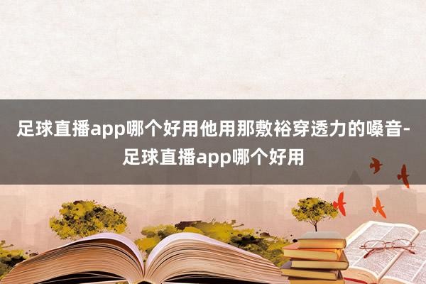 足球直播app哪个好用他用那敷裕穿透力的嗓音-足球直播app哪个好用