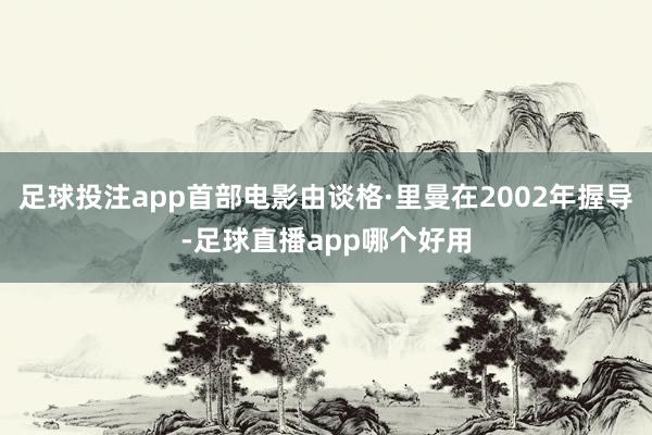 足球投注app首部电影由谈格·里曼在2002年握导-足球直播app哪个好用