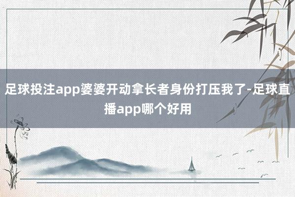 足球投注app婆婆开动拿长者身份打压我了-足球直播app哪个好用