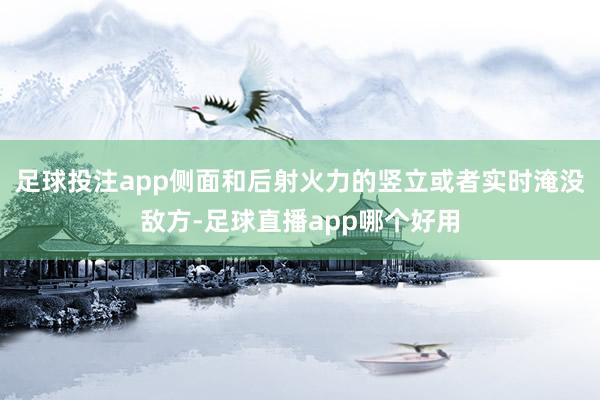 足球投注app侧面和后射火力的竖立或者实时淹没敌方-足球直播app哪个好用