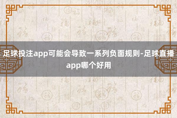 足球投注app可能会导致一系列负面规则-足球直播app哪个好用