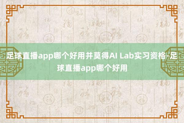 足球直播app哪个好用并莫得AI Lab实习资格-足球直播app哪个好用