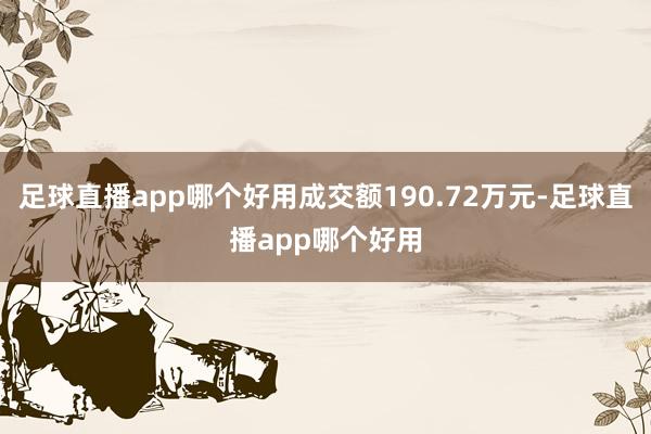 足球直播app哪个好用成交额190.72万元-足球直播app哪个好用