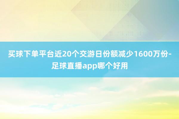 买球下单平台近20个交游日份额减少1600万份-足球直播app哪个好用