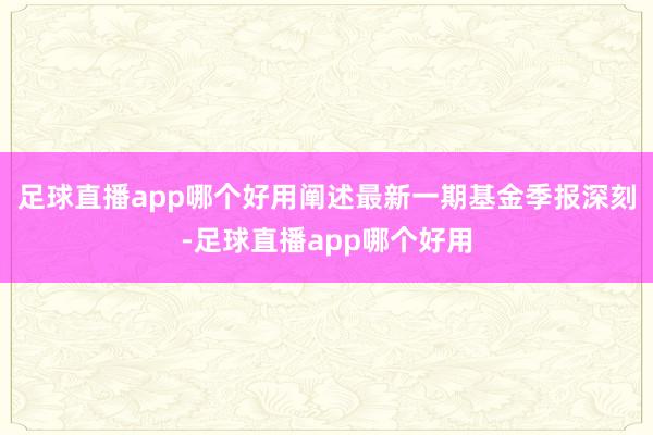 足球直播app哪个好用阐述最新一期基金季报深刻-足球直播app哪个好用