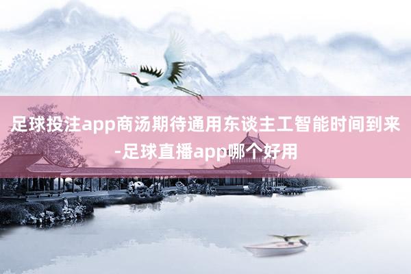 足球投注app商汤期待通用东谈主工智能时间到来-足球直播app哪个好用