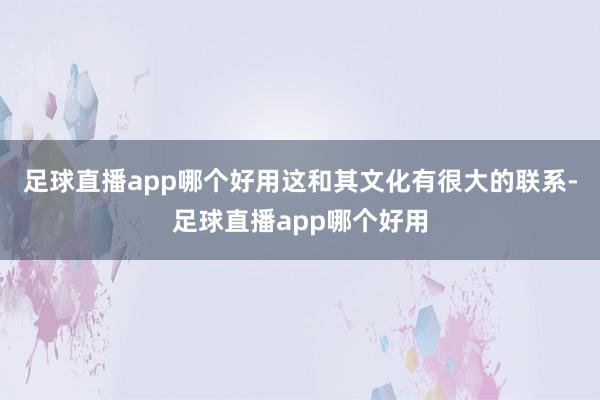 足球直播app哪个好用这和其文化有很大的联系-足球直播app哪个好用