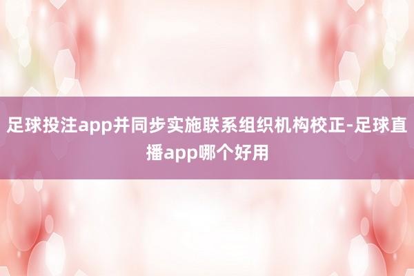 足球投注app并同步实施联系组织机构校正-足球直播app哪个好用