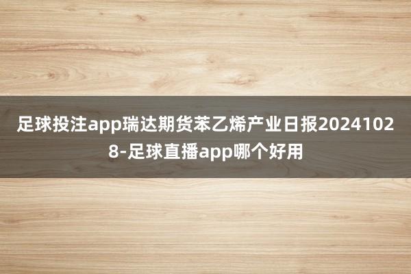 足球投注app瑞达期货苯乙烯产业日报20241028-足球直播app哪个好用