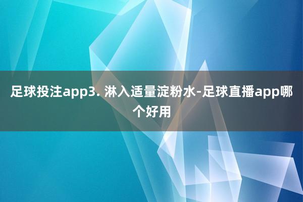 足球投注app3. 淋入适量淀粉水-足球直播app哪个好用