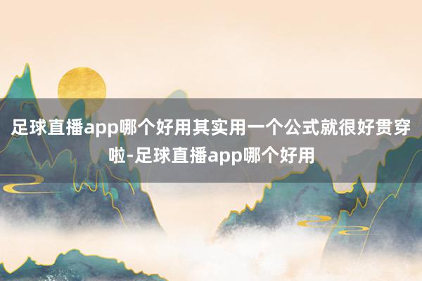 足球直播app哪个好用其实用一个公式就很好贯穿啦-足球直播app哪个好用