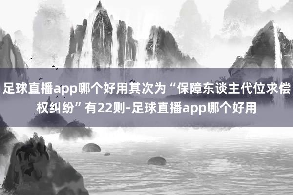 足球直播app哪个好用其次为“保障东谈主代位求偿权纠纷”有22则-足球直播app哪个好用