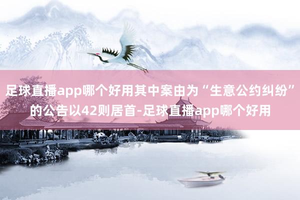 足球直播app哪个好用其中案由为“生意公约纠纷”的公告以42则居首-足球直播app哪个好用