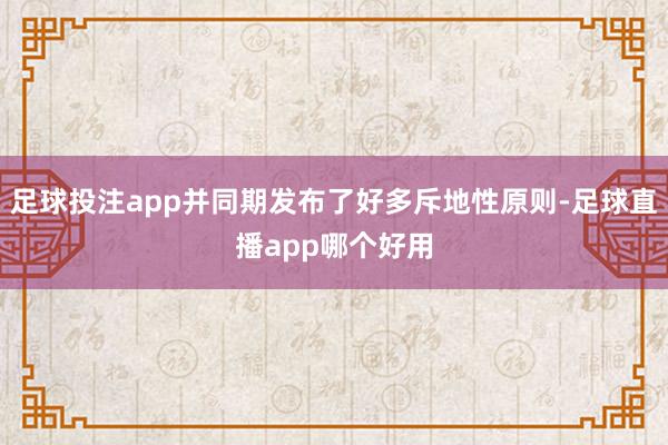 足球投注app并同期发布了好多斥地性原则-足球直播app哪个好用