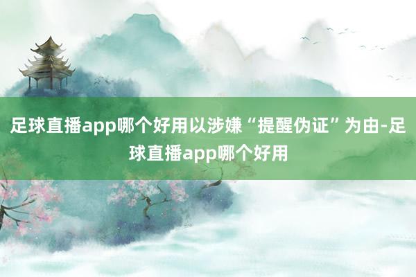 足球直播app哪个好用以涉嫌“提醒伪证”为由-足球直播app哪个好用