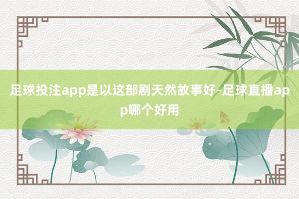 足球投注app是以这部剧天然故事好-足球直播app哪个好用