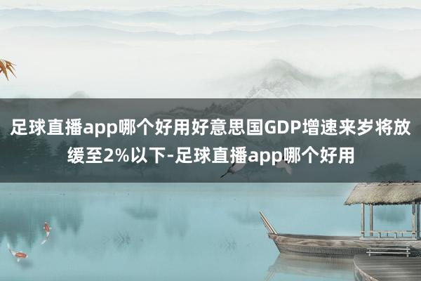 足球直播app哪个好用好意思国GDP增速来岁将放缓至2%以下-足球直播app哪个好用