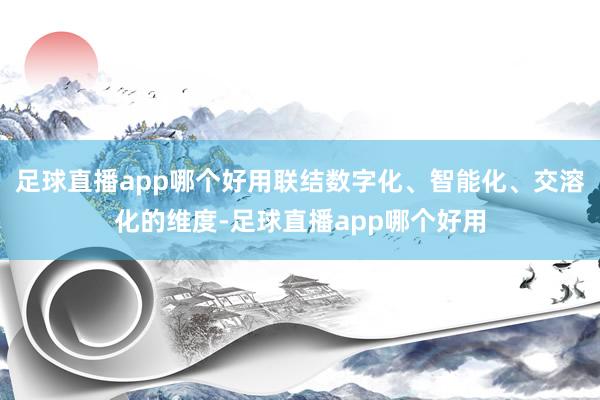 足球直播app哪个好用联结数字化、智能化、交溶化的维度-足球直播app哪个好用