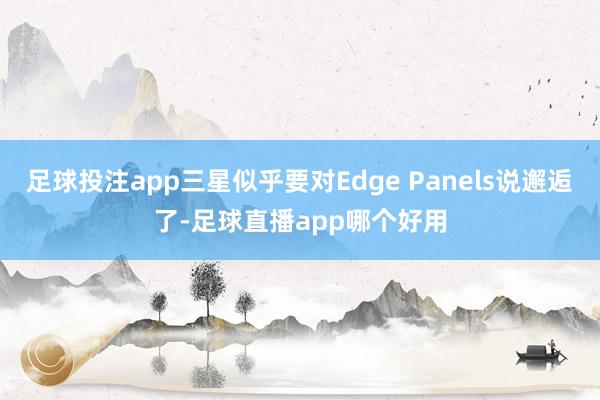 足球投注app三星似乎要对Edge Panels说邂逅了-足球直播app哪个好用